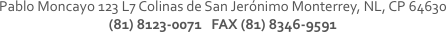 Pablo Moncayo 123 L7 Colinas de San Jerónimo Monterrey, NL, CP 64630
(81) 8123-0071 FAX (81) 8346-9591